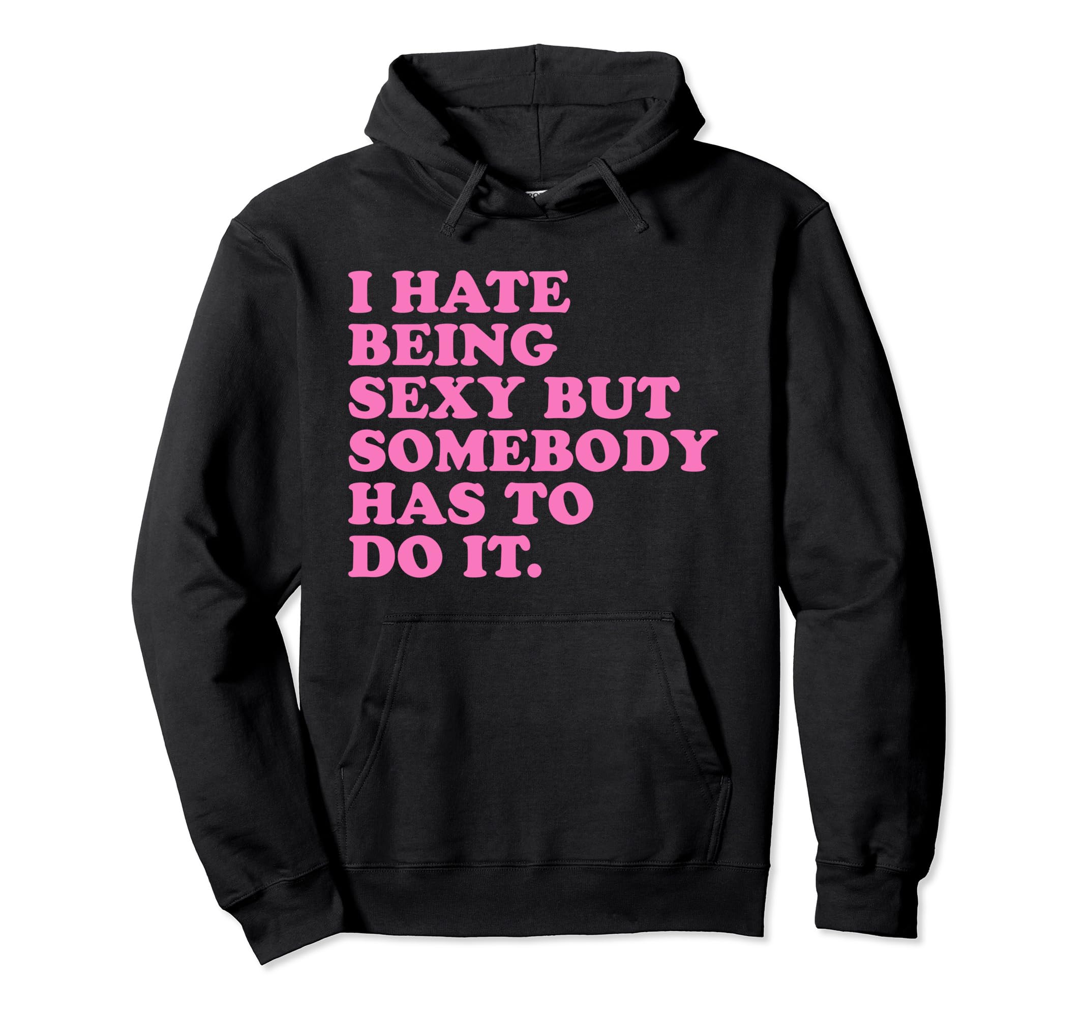 I Hate Being Sexy But Somebody Has Hoodie - Casual Everyday Wear Men Women - T-Shirt, Sweatshirt, Hoodie