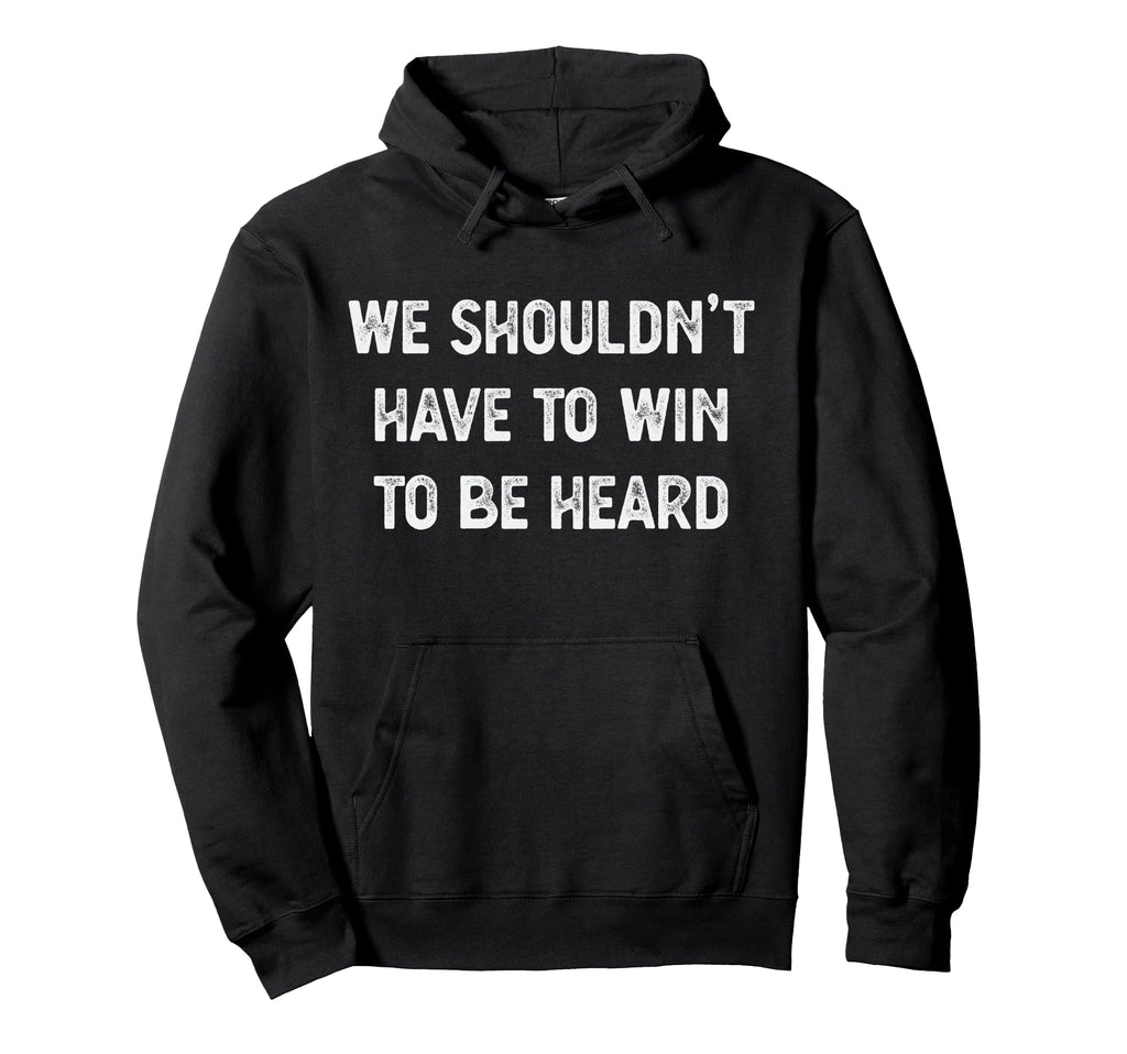 We Shouldnt Have To Win To Be Heard Hoodie - Trendy Graphic Men Women - T-Shirt, Sweatshirt, Hoodie