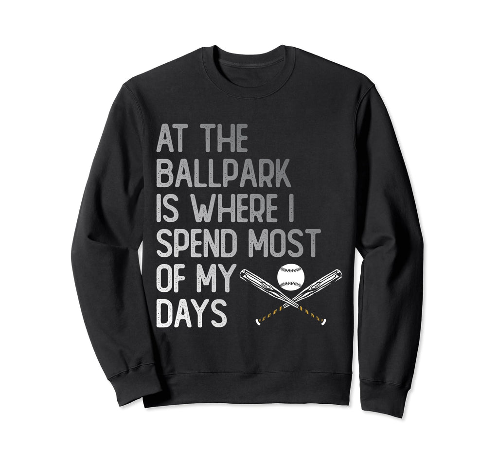 Ballpark Is Where I Spend Most My Days Sweatshirt - Novelty Apparel Unisex - T-Shirt, Sweatshirt, Hoodie