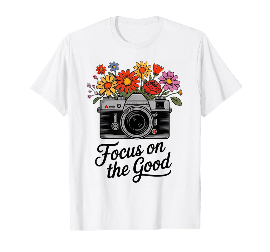 Focus Good Camera Flowers Positive T-Shirt - Casual Everyday Wear Unisex - T-Shirt, Sweatshirt, Hoodie