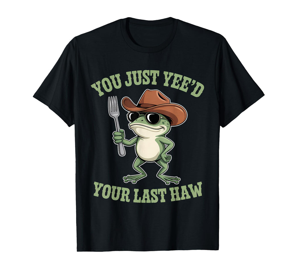 You Just Yeed Your Last Haw Funny T-Shirt - Streetwear Style for Adults - T-Shirt, Sweatshirt, Hoodie