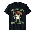 You Just Yeed Your Last Haw Funny T-Shirt - Streetwear Style for Adults - T-Shirt, Sweatshirt, Hoodie