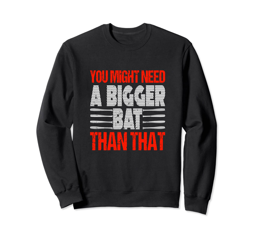 You Might Need Bigger Bat Than Sweatshirt - Custom Art Print for Adults - T-Shirt, Sweatshirt, Hoodie