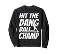 Hit Dang Ball Champ Sarcastic Funny Sweatshirt - Custom Art Print Unisex - T-Shirt, Sweatshirt, Hoodie