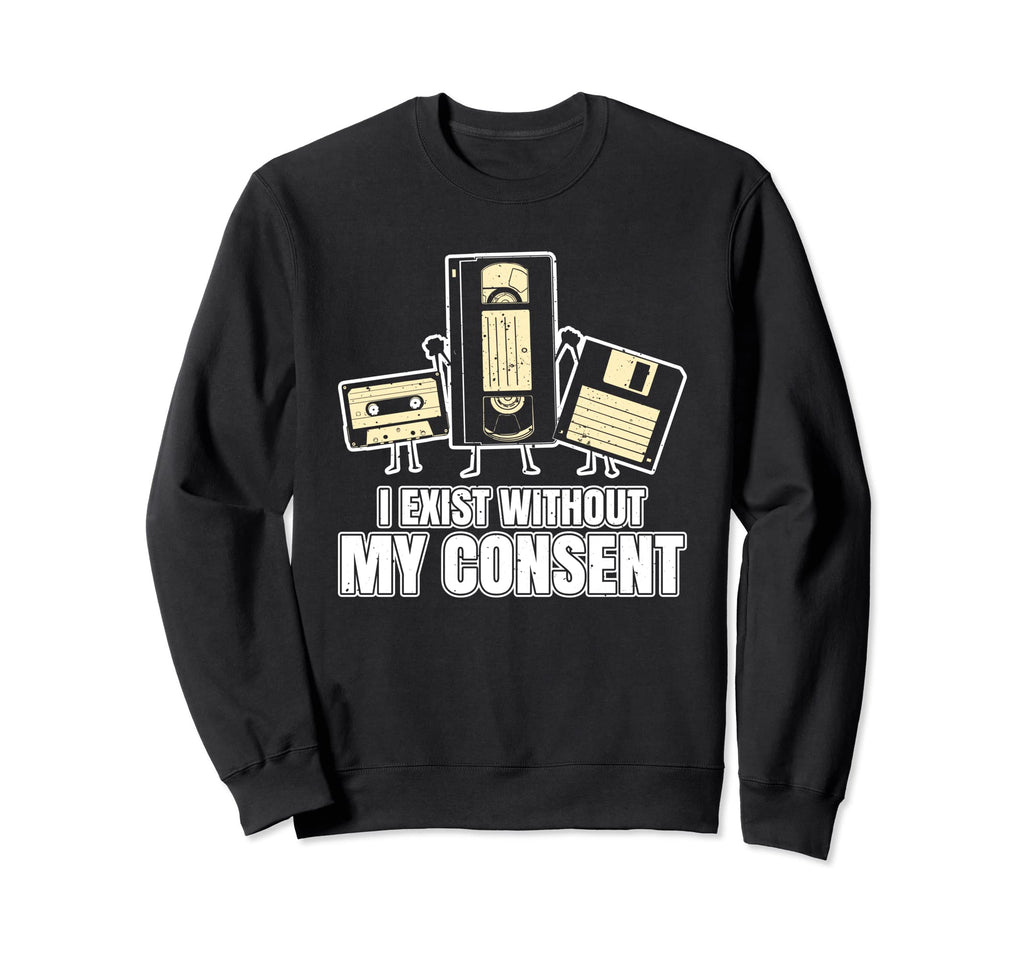 I Exist Without My Consent Funny Sweatshirt - Fun Novelty Design Unisex - T-Shirt, Sweatshirt, Hoodie