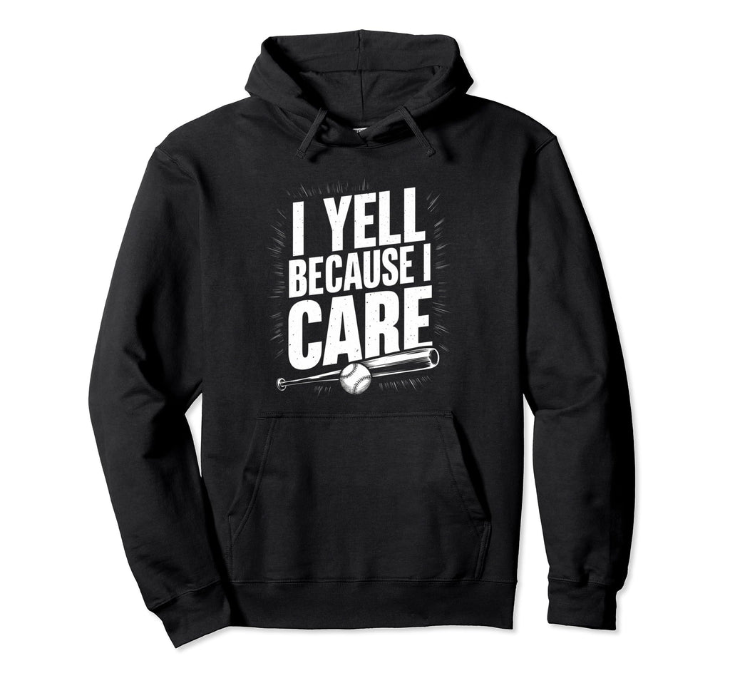 I Yell Because I Care Baseball Dad Hoodie - Fun Novelty Design Men Women - T-Shirt, Sweatshirt, Hoodie