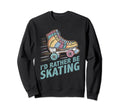 Roller Skating Id Rather Be Sweatshirt - Fun Novelty Design Men Women - T-Shirt, Sweatshirt, Hoodie
