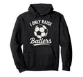 I Only Raise Ballers Soccer Family Hoodie - Minimalist Print Men Women - T-Shirt, Sweatshirt, Hoodie
