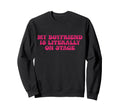 My Boyfriend Is Literally Stage Sweatshirt - Casual Everyday Wear Unisex - T-Shirt, Sweatshirt, Hoodie
