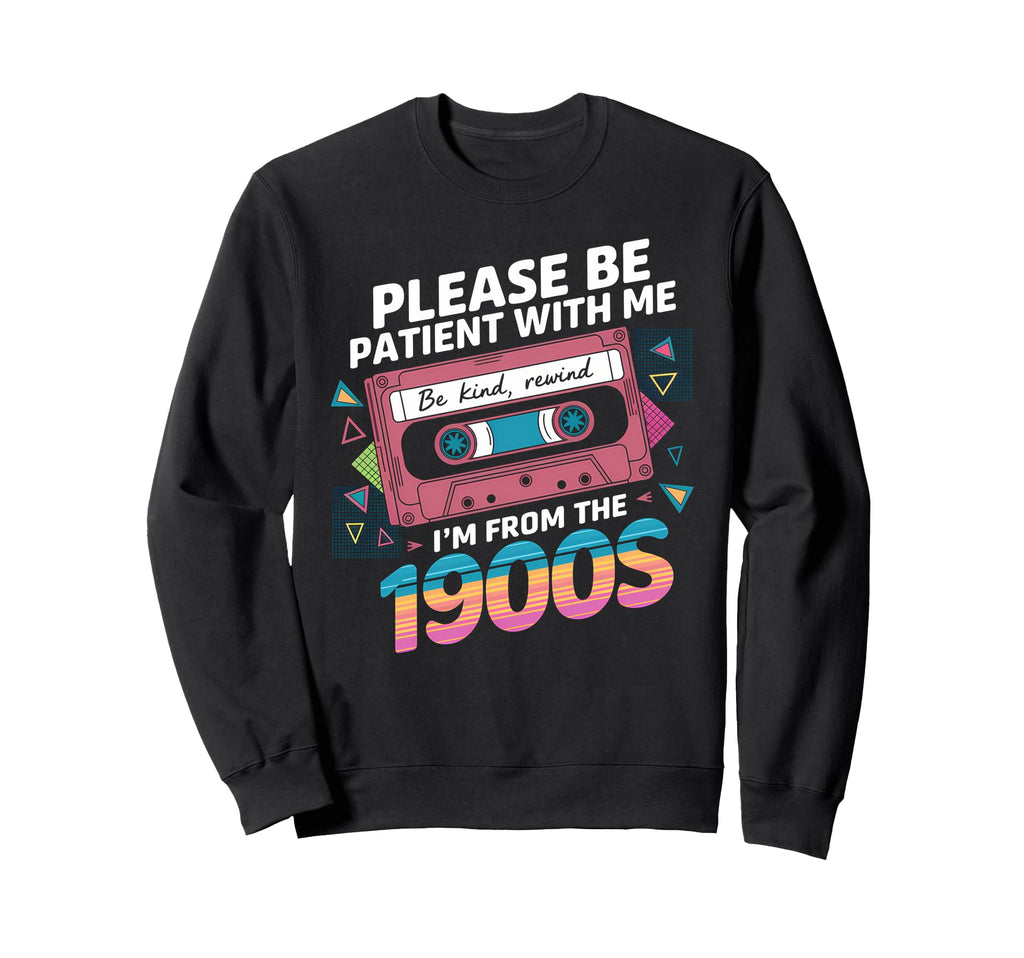 Please Be Patient Im From 1900S Funny Sweatshirt - Novelty Apparel Unisex - T-Shirt, Sweatshirt, Hoodie