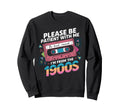 Please Be Patient Im From 1900S Funny Sweatshirt - Novelty Apparel Unisex - T-Shirt, Sweatshirt, Hoodie