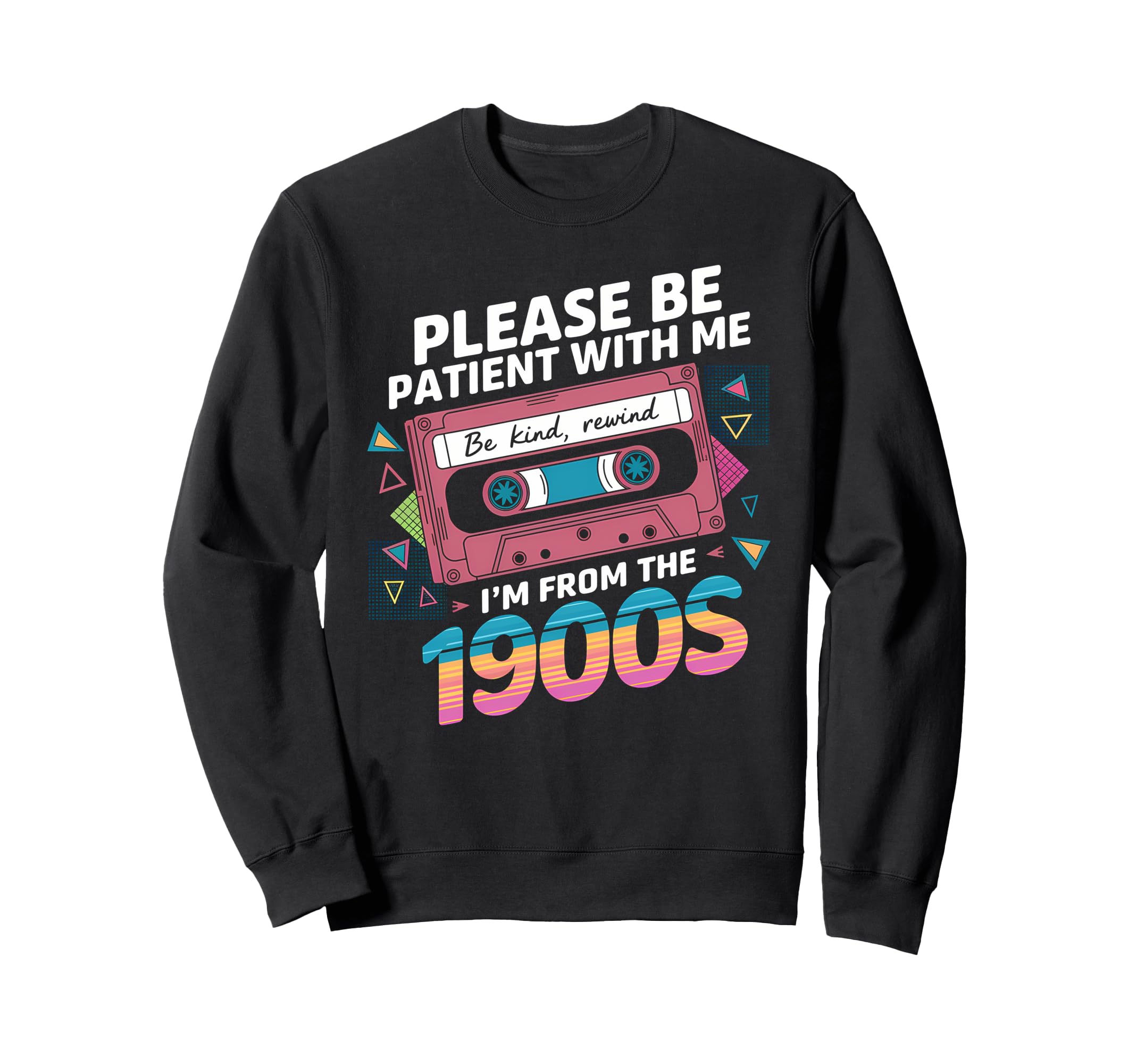Please Be Patient Im From 1900S Funny Sweatshirt - Novelty Apparel Unisex - T-Shirt, Sweatshirt, Hoodie