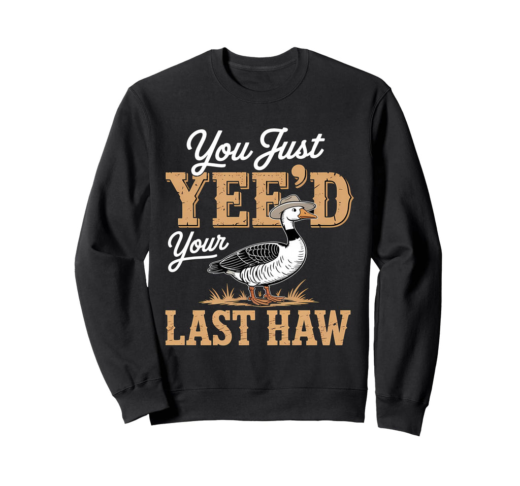 You Just Yeed Your Last Haw Funny Sweatshirt - Custom Art Print Unisex - T-Shirt, Sweatshirt, Hoodie