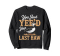 You Just Yeed Your Last Haw Funny Sweatshirt - Custom Art Print Unisex - T-Shirt, Sweatshirt, Hoodie
