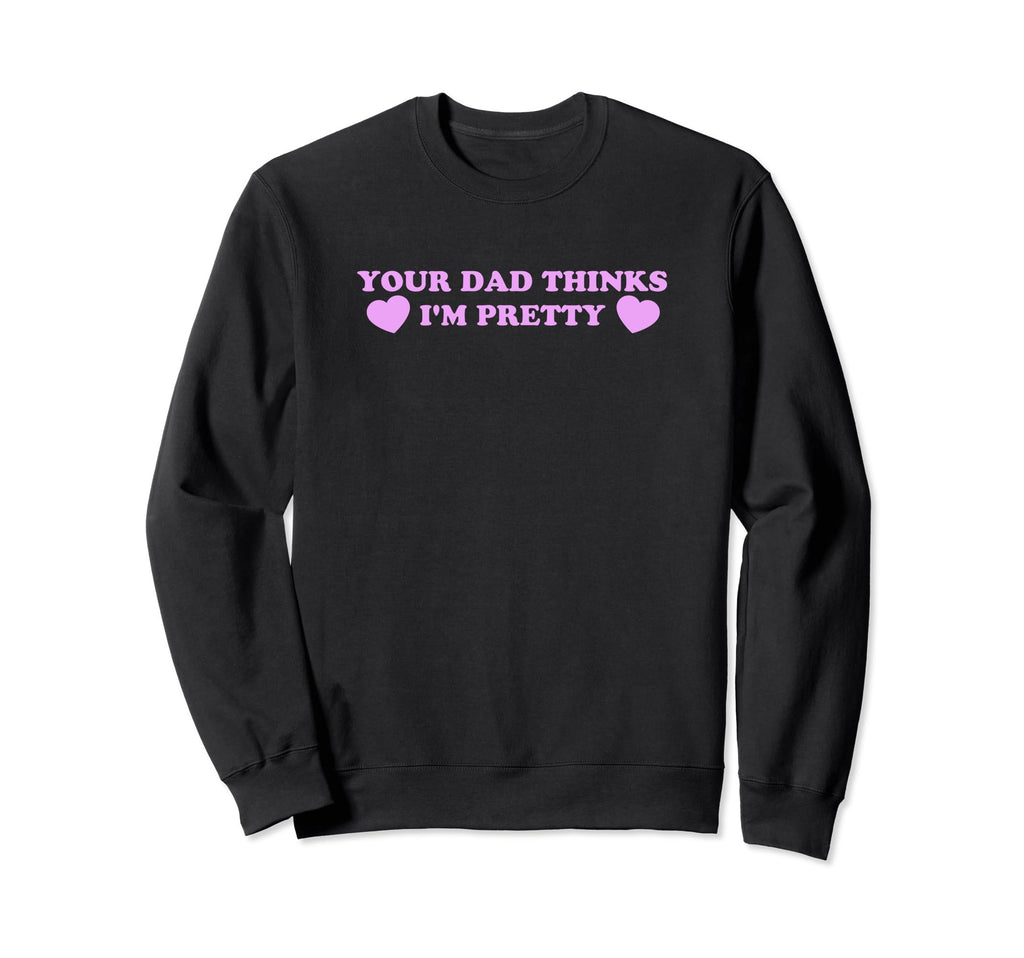 Your Dad Thinks Im Pretty Funny Sweatshirt - Novelty Apparel for Adults - T-Shirt, Sweatshirt, Hoodie
