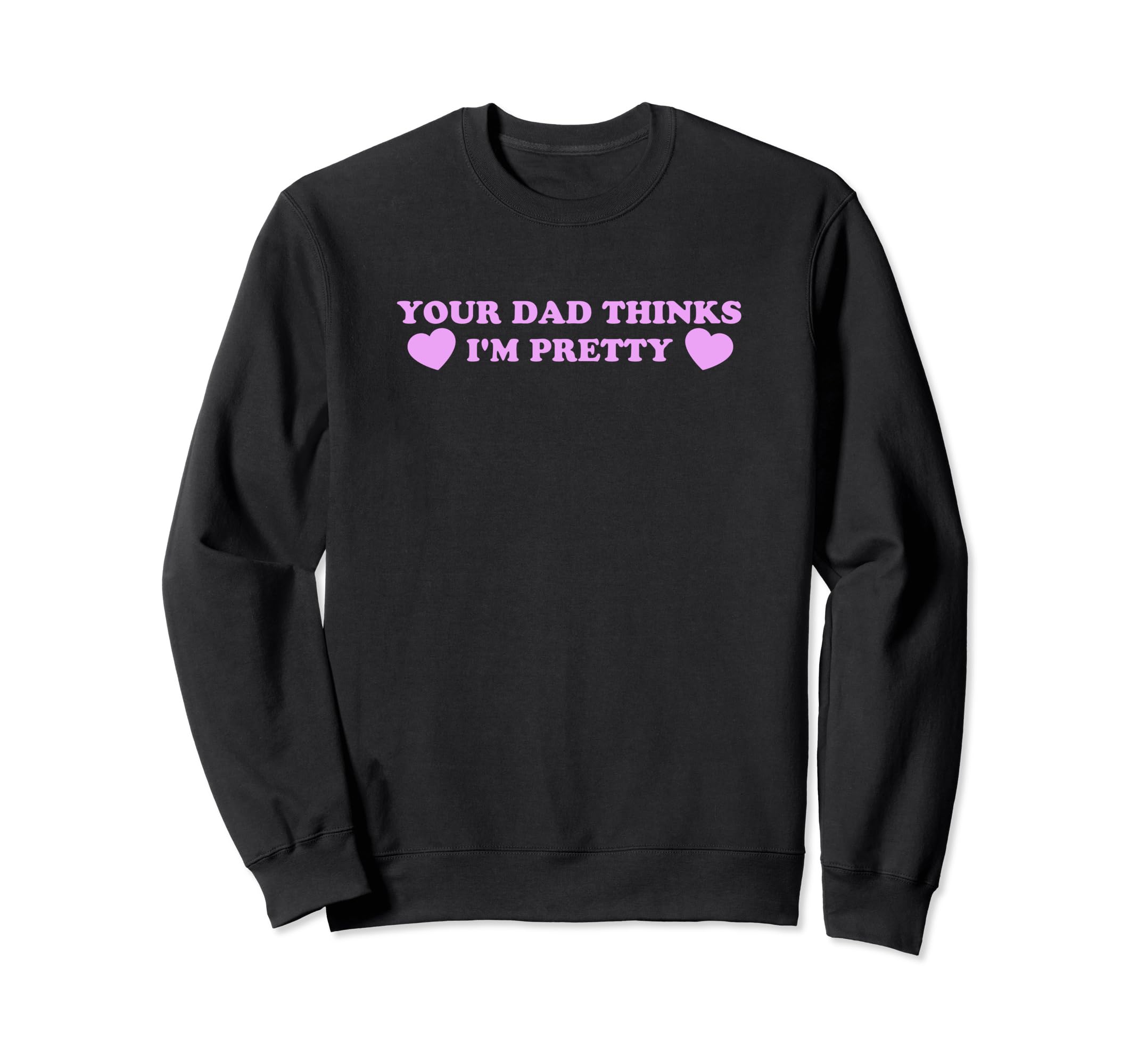 Your Dad Thinks Im Pretty Funny Sweatshirt - Novelty Apparel for Adults - T-Shirt, Sweatshirt, Hoodie