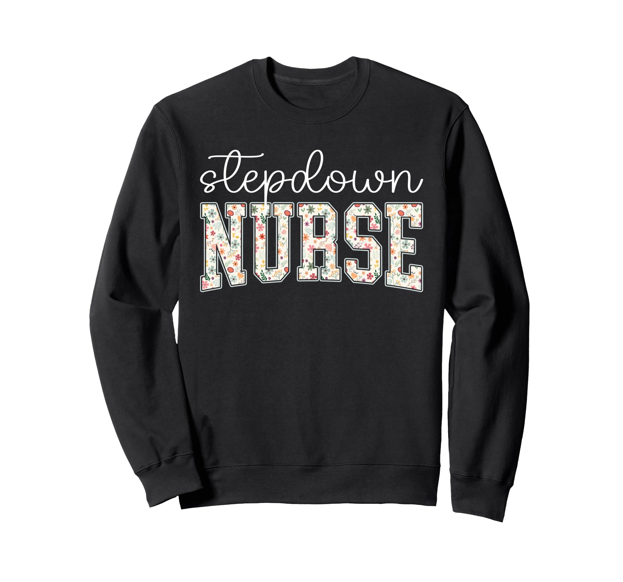 Floral Stepdown Nurse Stepdown Unit Sweatshirt - Graphic Print for Adults - T-Shirt, Sweatshirt, Hoodie