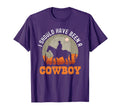 I Should Have Been Cowboy T-Shirt - Novelty Apparel Unisex - T-Shirt, Sweatshirt, Hoodie