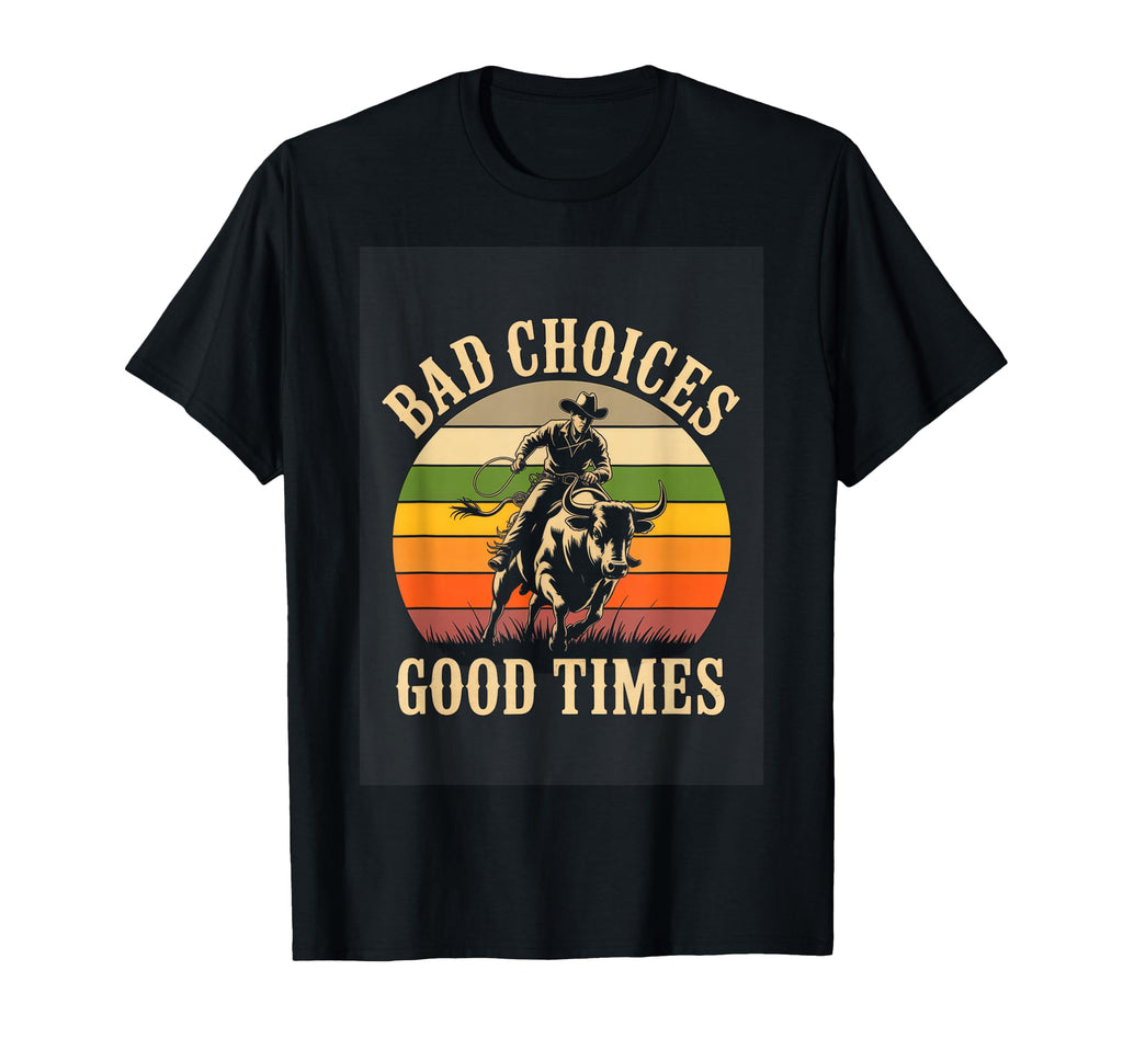 Bad Choices Good Times Rodeo T-Shirt - Casual Everyday Wear Men Women - T-Shirt, Sweatshirt, Hoodie