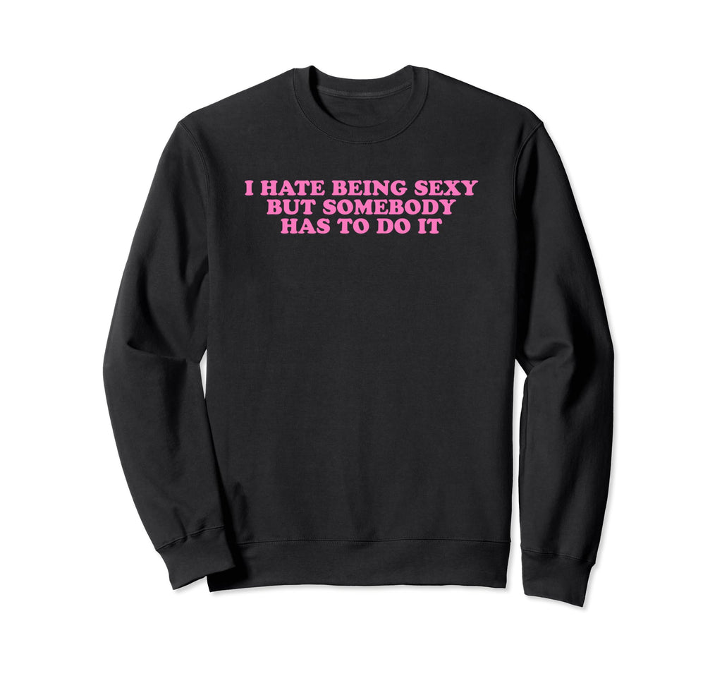I Hate Being Sexy But Somebody Has Sweatshirt - Unique Graphic for Adults - T-Shirt, Sweatshirt, Hoodie