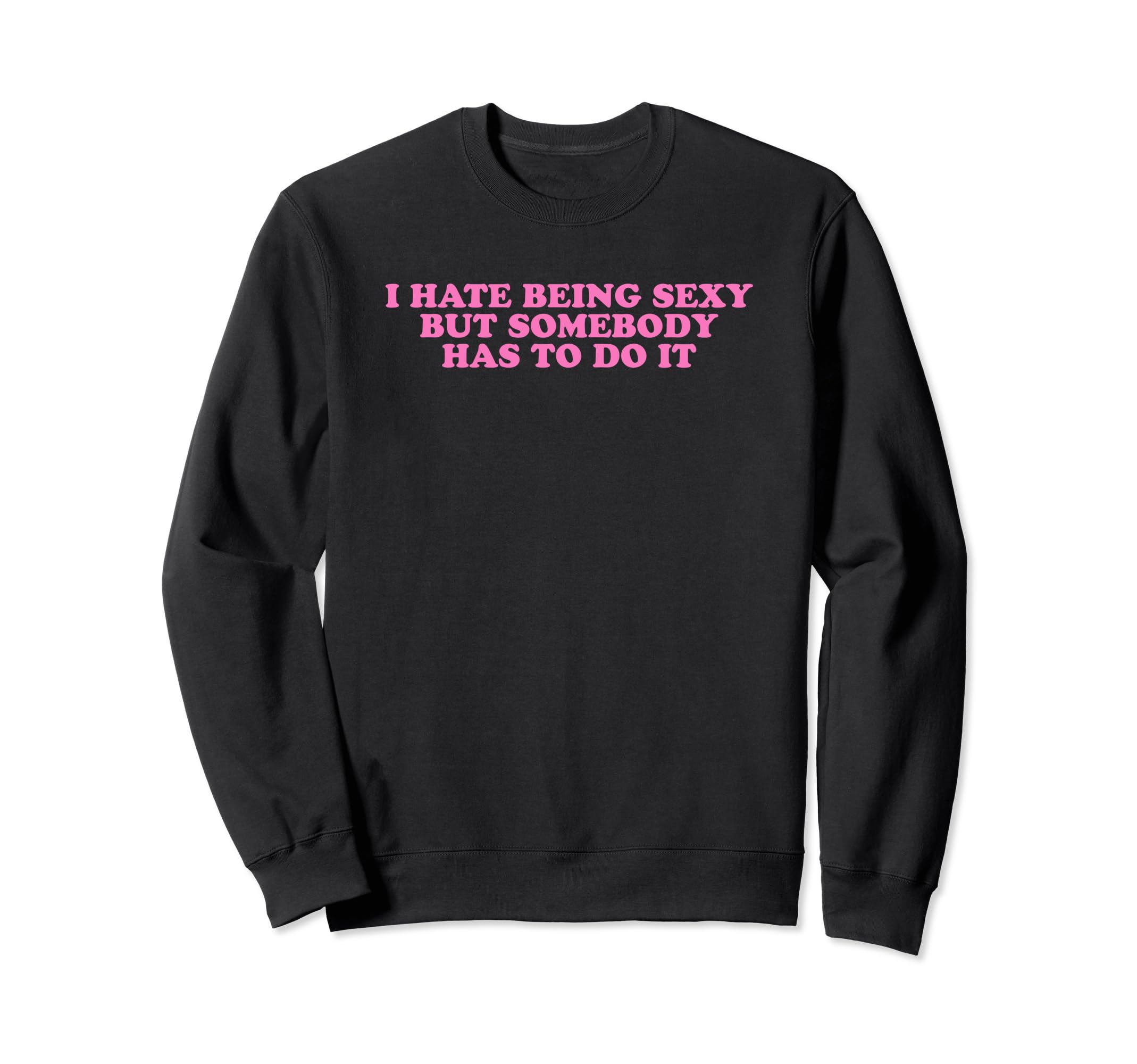 I Hate Being Sexy But Somebody Has Sweatshirt - Unique Graphic for Adults - T-Shirt, Sweatshirt, Hoodie