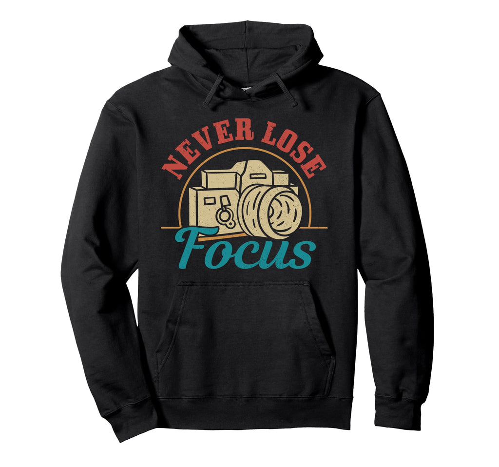 Photographer Gift Never Lose Focus Hoodie - Aesthetic Graphic Men Women - T-Shirt, Sweatshirt, Hoodie