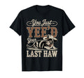 You Just Yeed Your Last Haw Funny Cowboy T-Shirt - Trendy Graphic Unisex - T-Shirt, Sweatshirt, Hoodie