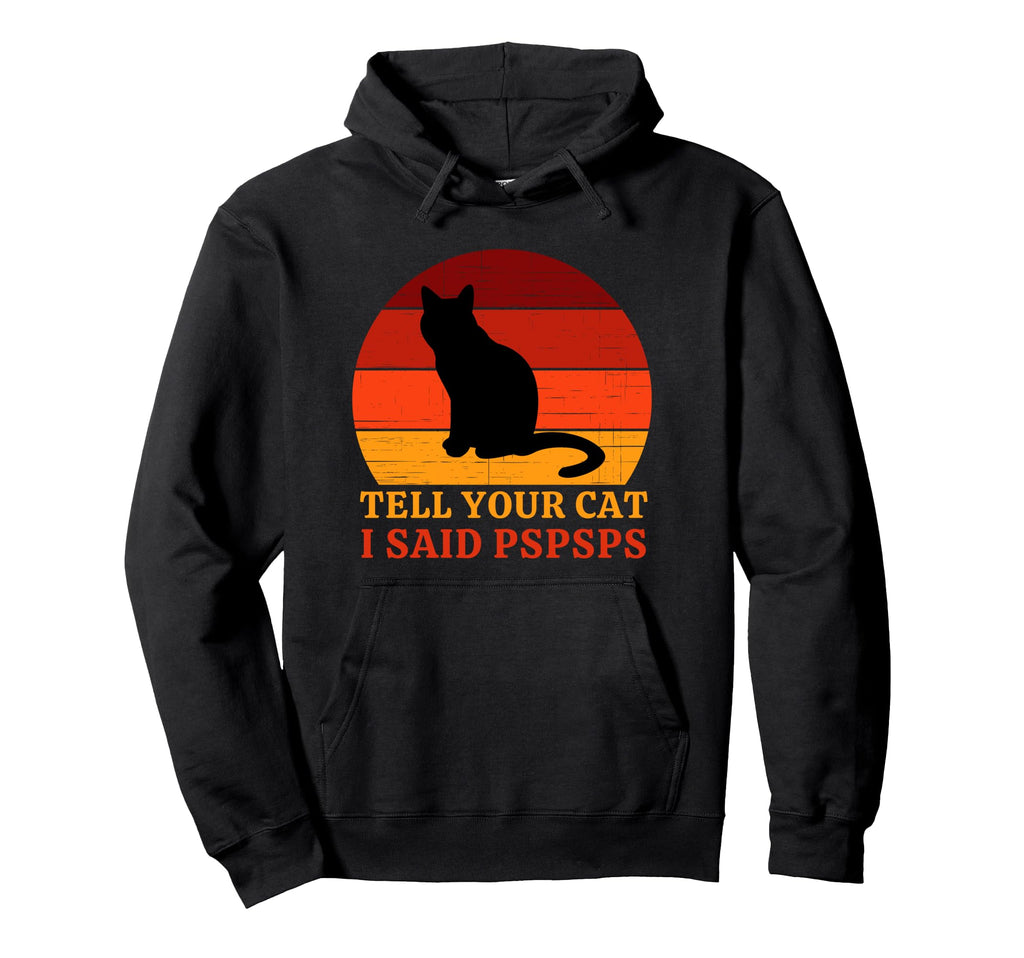 Tell Your Cat I Said Pspsps Funny Cat Hoodie - Novelty Apparel Men Women - T-Shirt, Sweatshirt, Hoodie
