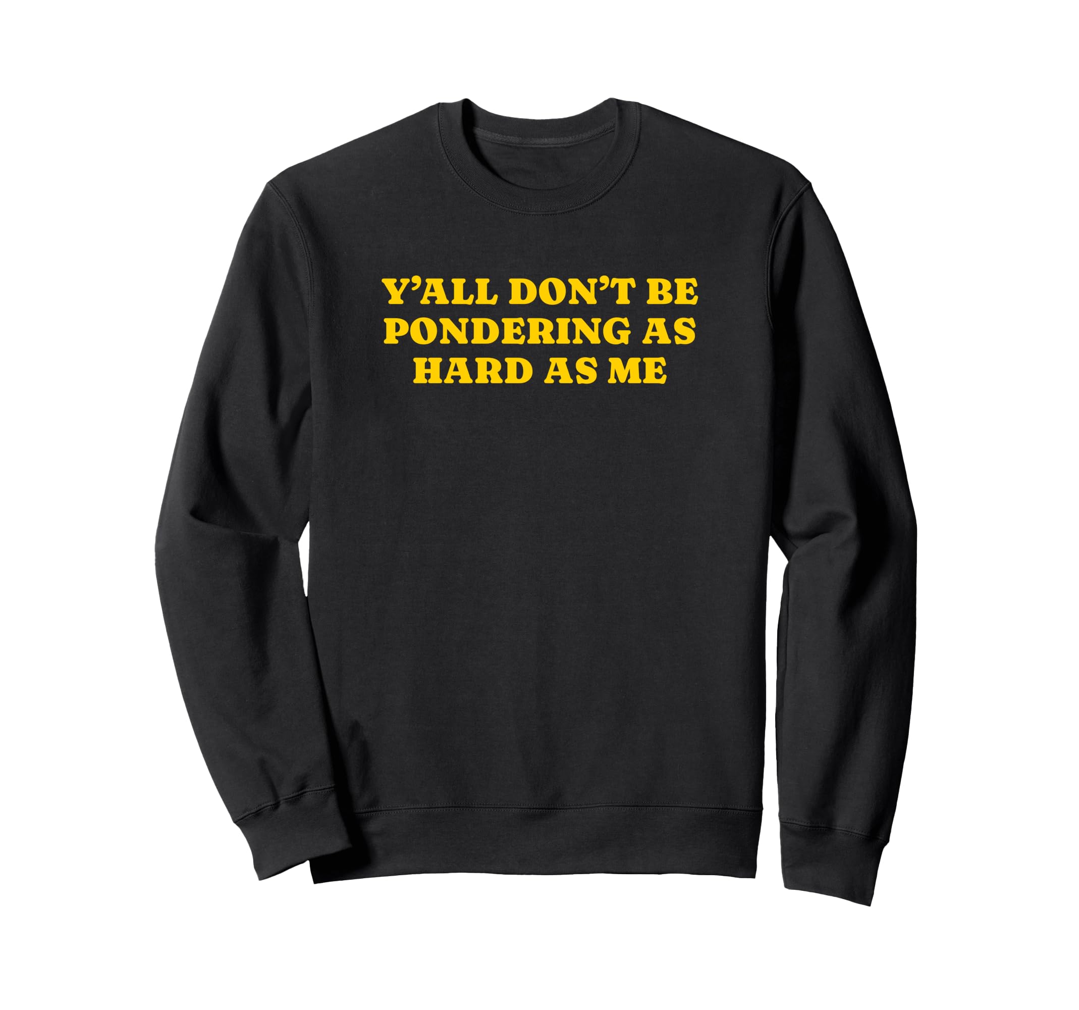 Yall Dont Be Pondering As Hard As Sweatshirt - Custom Art Print for Adults - T-Shirt, Sweatshirt, Hoodie