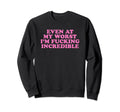 Even My Worst Im Fucking Incredible Sweatshirt - Graphic Print Men Women - T-Shirt, Sweatshirt, Hoodie
