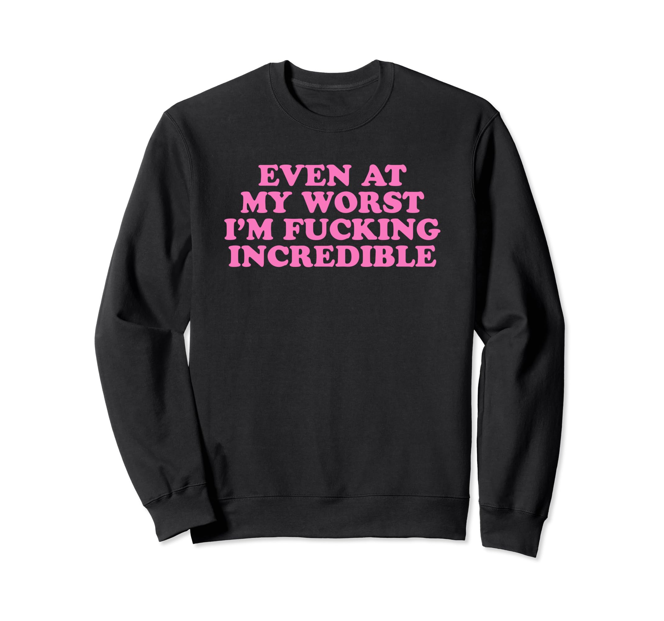 Even My Worst Im Fucking Incredible Sweatshirt - Graphic Print Men Women - T-Shirt, Sweatshirt, Hoodie