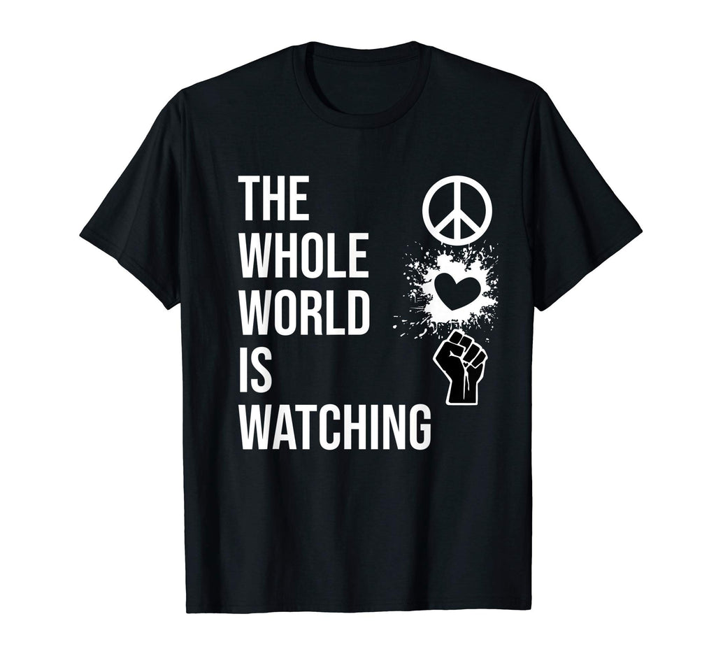 Whole World Is Watching Activist Peace Love T-Shirt - Graphic Print Unisex - T-Shirt, Sweatshirt, Hoodie