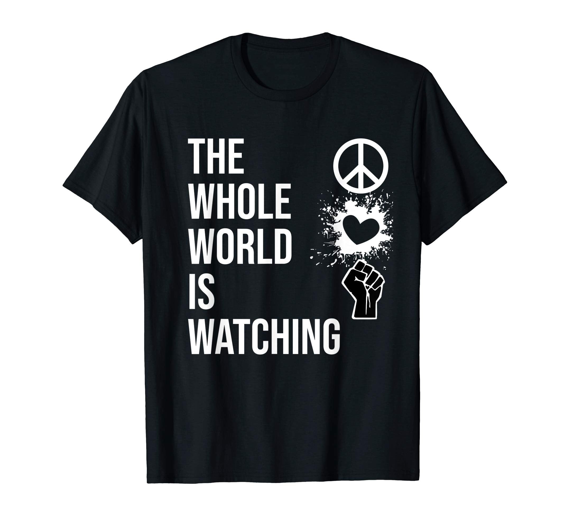 Whole World Is Watching Activist Peace Love T-Shirt - Graphic Print Unisex - T-Shirt, Sweatshirt, Hoodie