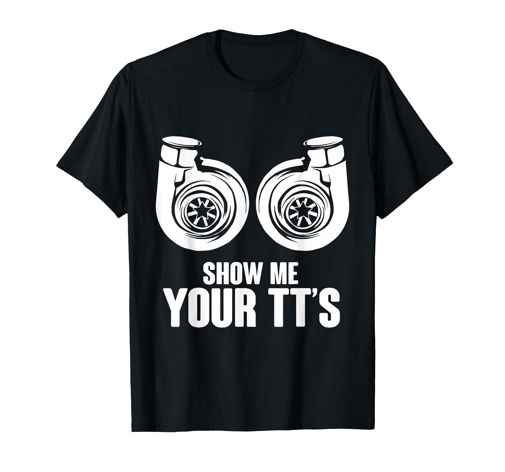 Funny Show Me Your Tts Twin Turbo Car T-Shirt - Trendy Graphic Unisex - T-Shirt, Sweatshirt, Hoodie