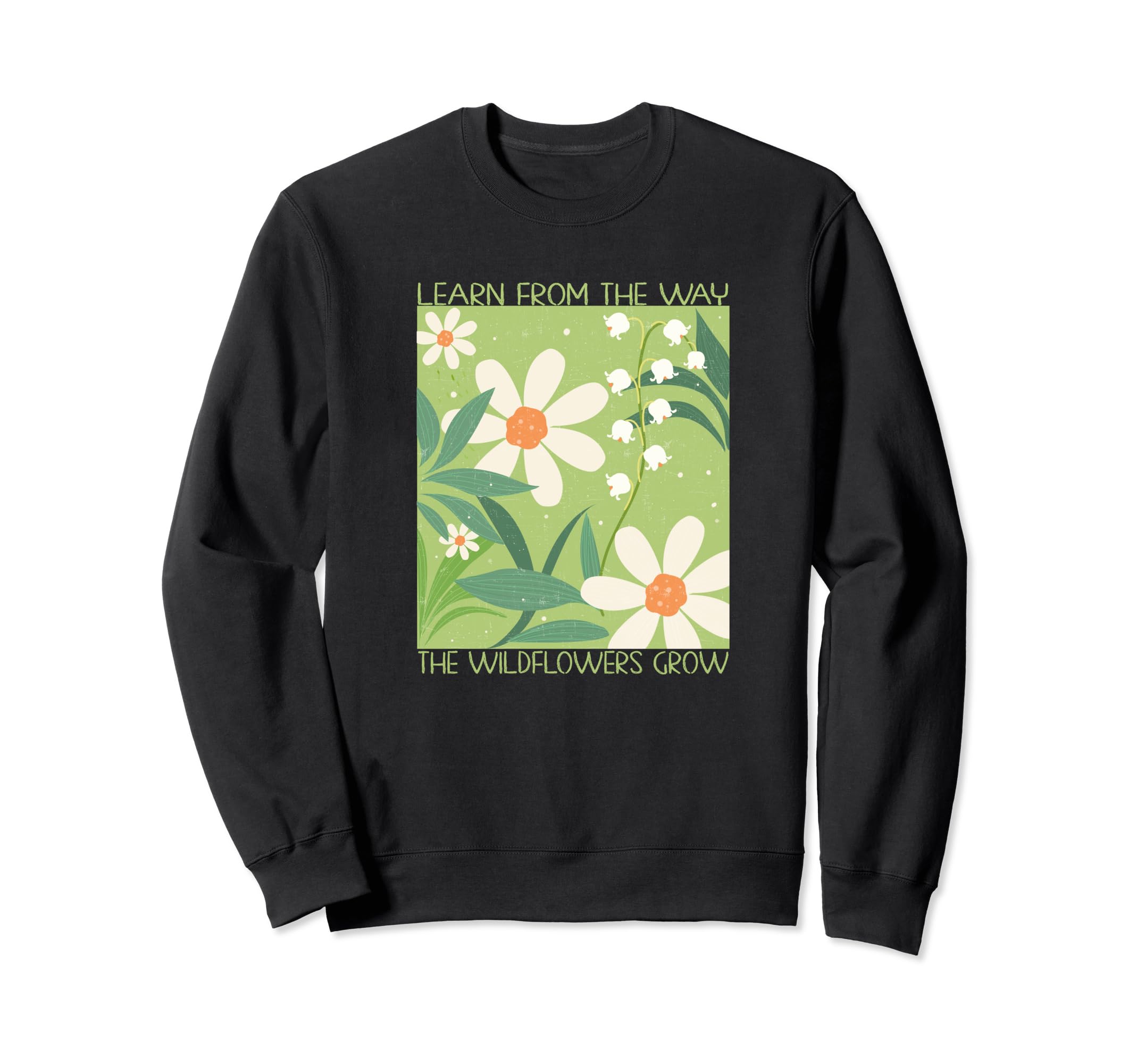 Learn From Way Wildflowers Grow Sweatshirt - Fun Novelty Design Unisex - T-Shirt, Sweatshirt, Hoodie