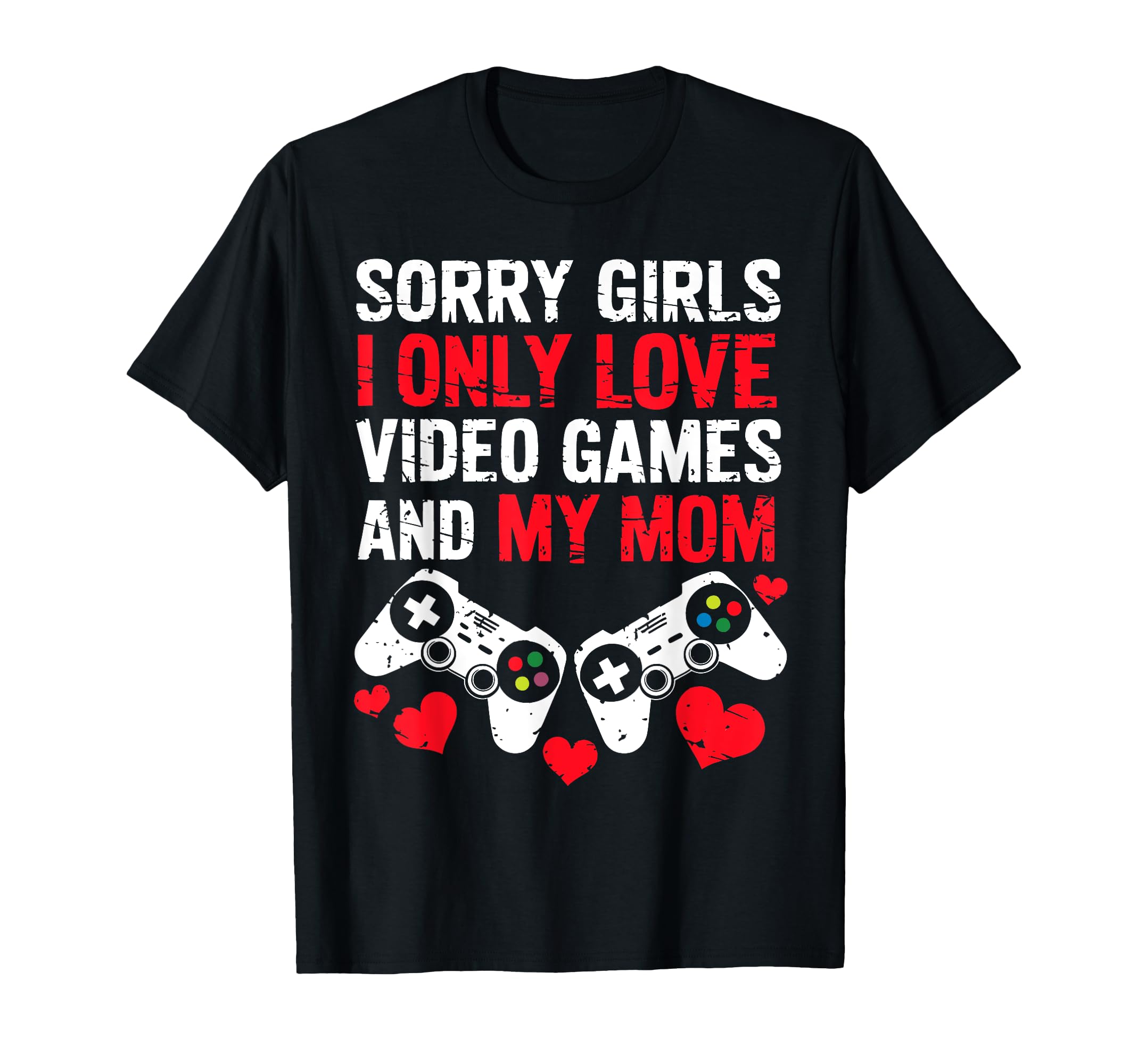 Sorry I Only Love Video Games And My Mom T-Shirt - Unique Graphic Unisex - T-Shirt, Sweatshirt, Hoodie