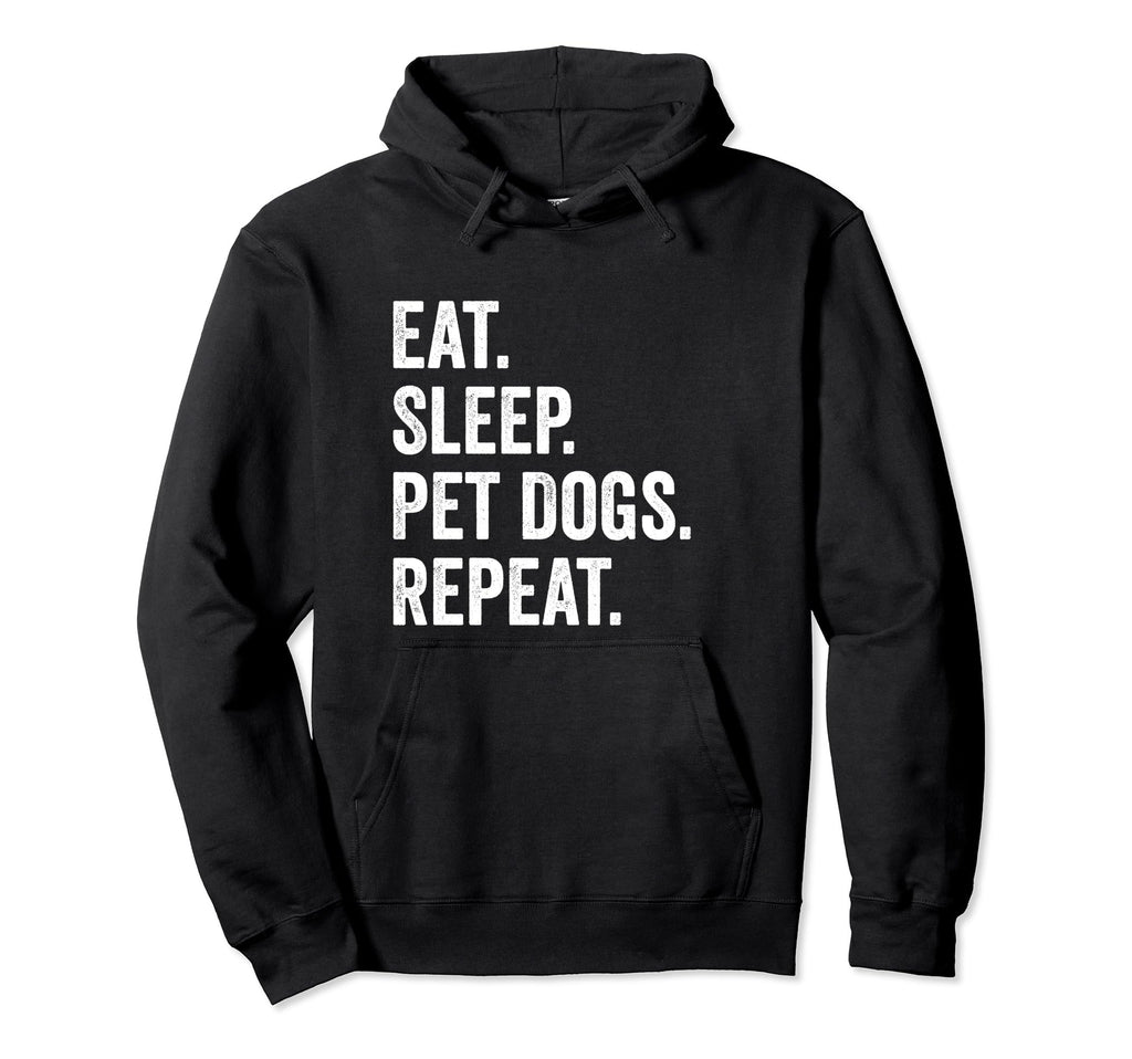 Eat Sleep Pet Dogs Repeat Funny Dog Hoodie - Fun Novelty Design Men Women - T-Shirt, Sweatshirt, Hoodie