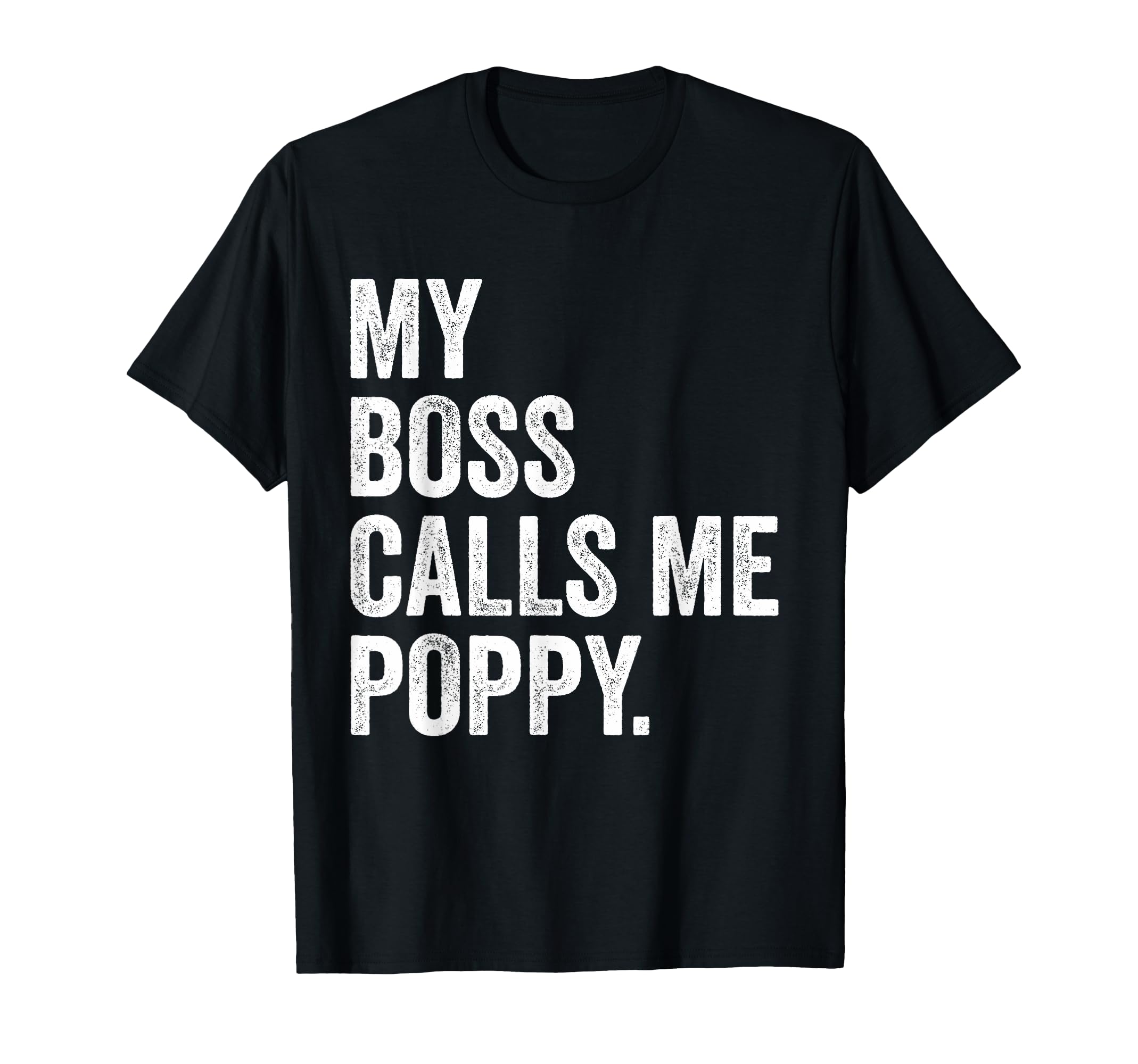 My Boss Call Me Poppy Gifts Distressed T-Shirt - Graphic Print Men Women - T-Shirt, Sweatshirt, Hoodie