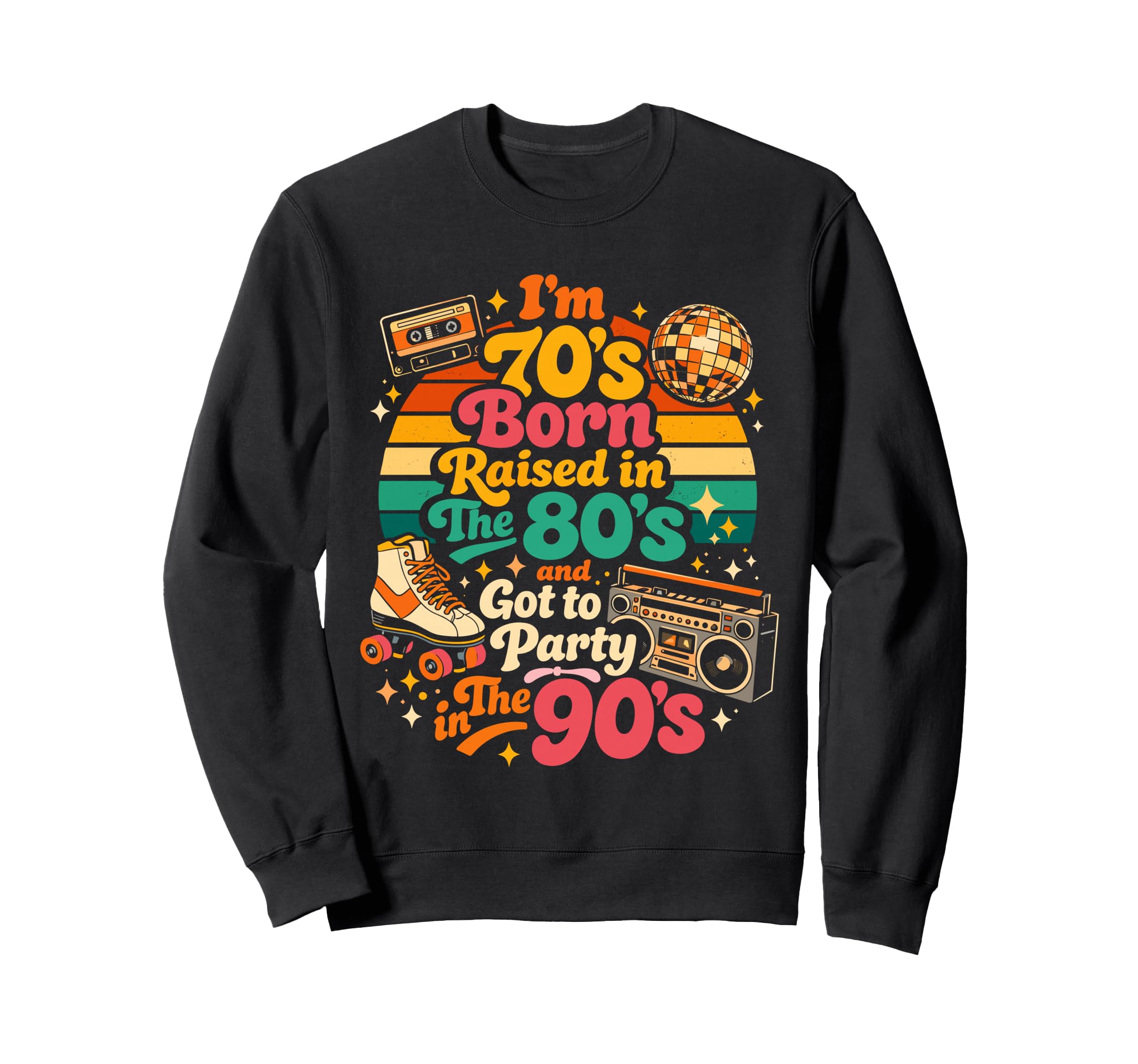 Im 70S Born Raised 80S And Got To Sweatshirt - Novelty Apparel Men Women - T-Shirt, Sweatshirt, Hoodie