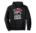 All I Need Is Coffee My Camera Hoodie - Custom Art Print Men Women - T-Shirt, Sweatshirt, Hoodie