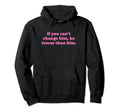 If You Cant Change Him Be Worse Than Hoodie - Custom Art Print Men Women - T-Shirt, Sweatshirt, Hoodie