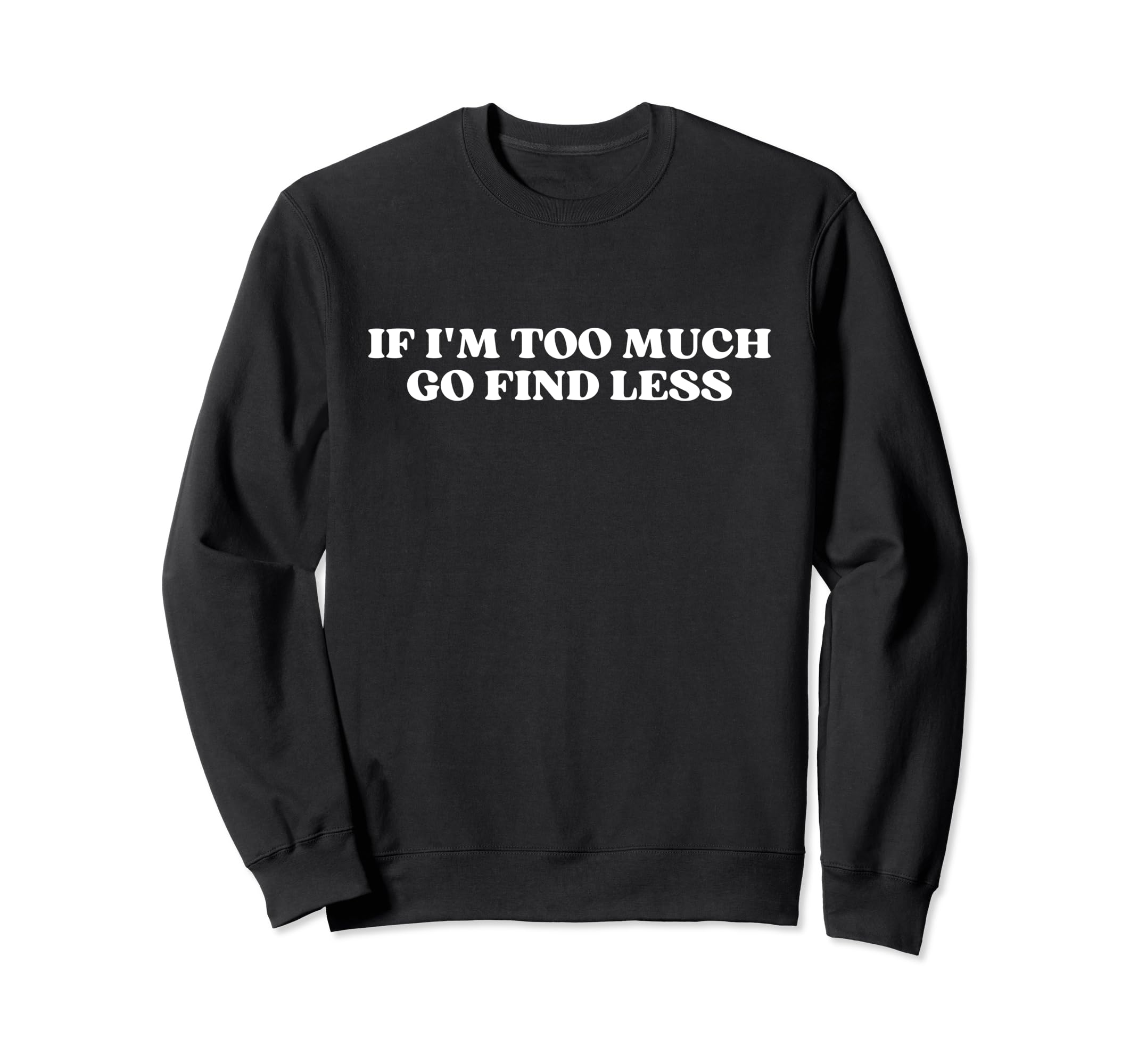 If Im Too Much Go Find Less Y2K Sweatshirt - Graphic Print Men Women - T-Shirt, Sweatshirt, Hoodie