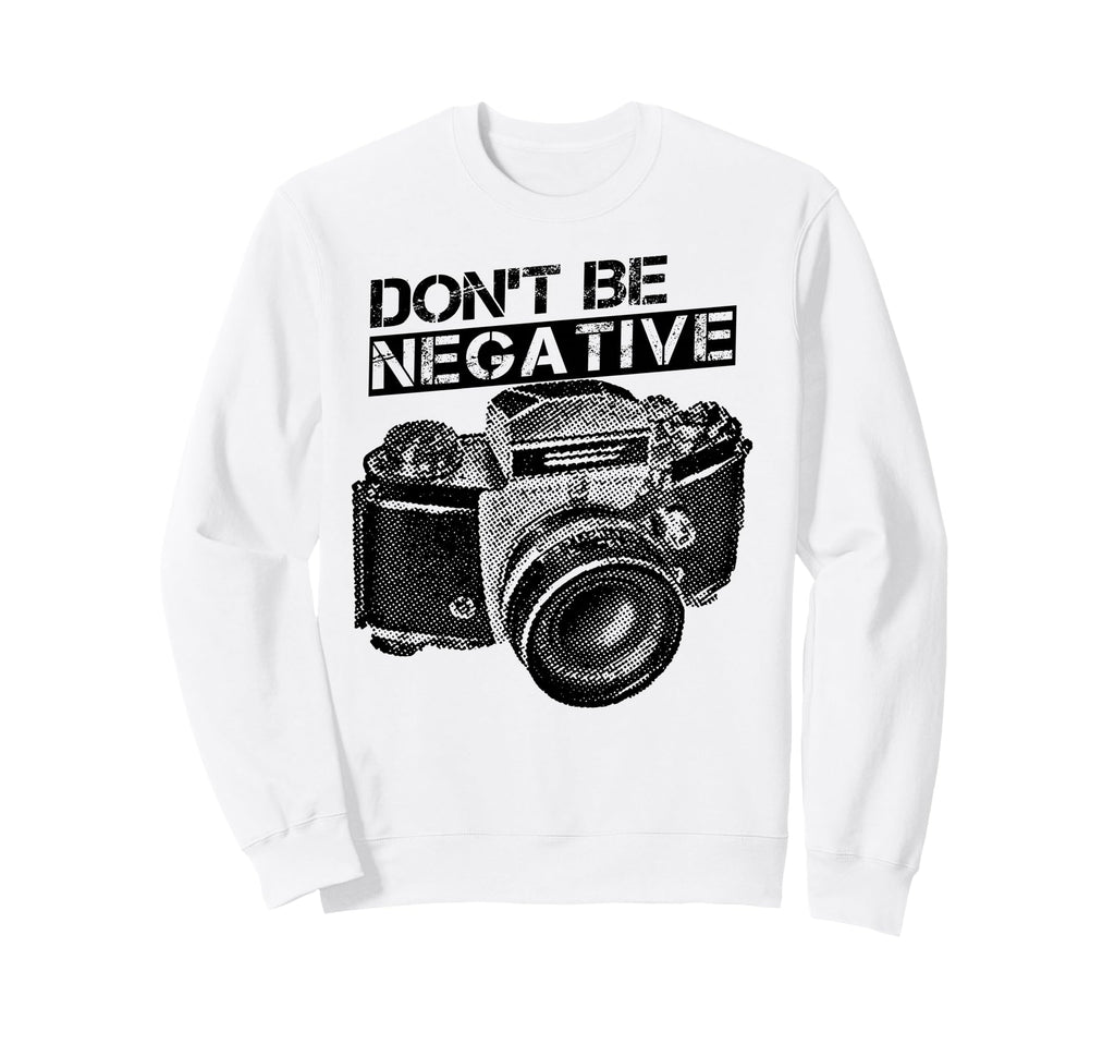 Dont Be Negative Camera Photographer Sweatshirt - Unique Graphic Unisex - T-Shirt, Sweatshirt, Hoodie