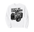 Dont Be Negative Camera Photographer Sweatshirt - Unique Graphic Unisex - T-Shirt, Sweatshirt, Hoodie