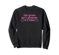 Grass Isnt Greener Its Fake Y2K Sweatshirt - Novelty Apparel Unisex - T-Shirt, Sweatshirt, Hoodie