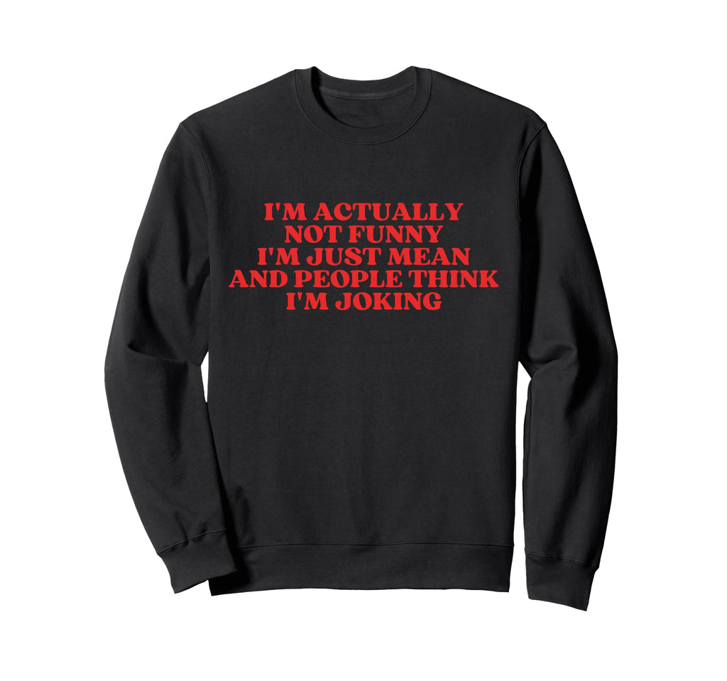 Im Actually Not Funny Im Just Mean Sweatshirt - Streetwear Style Men Women - T-Shirt, Sweatshirt, Hoodie