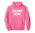 Dump Him Hoodie - Casual Everyday Wear Unisex - T-Shirt, Sweatshirt, Hoodie