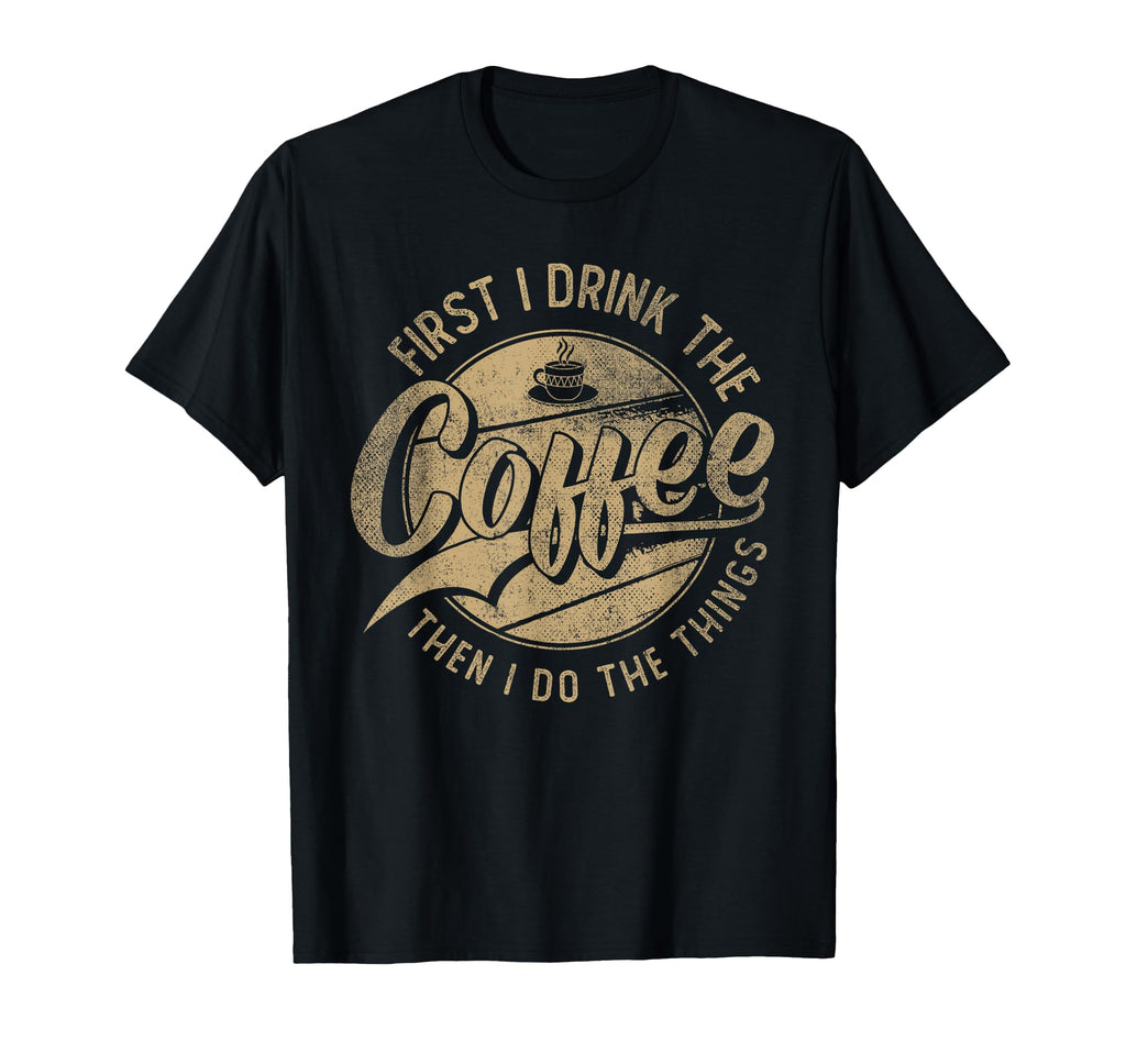 First I Drink Coffee Then I Do Things T-Shirt - Minimalist Print Unisex - T-Shirt, Sweatshirt, Hoodie