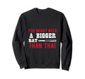 You Might Need Bigger Bat Than Sweatshirt - Fun Novelty Design for Adults - T-Shirt, Sweatshirt, Hoodie