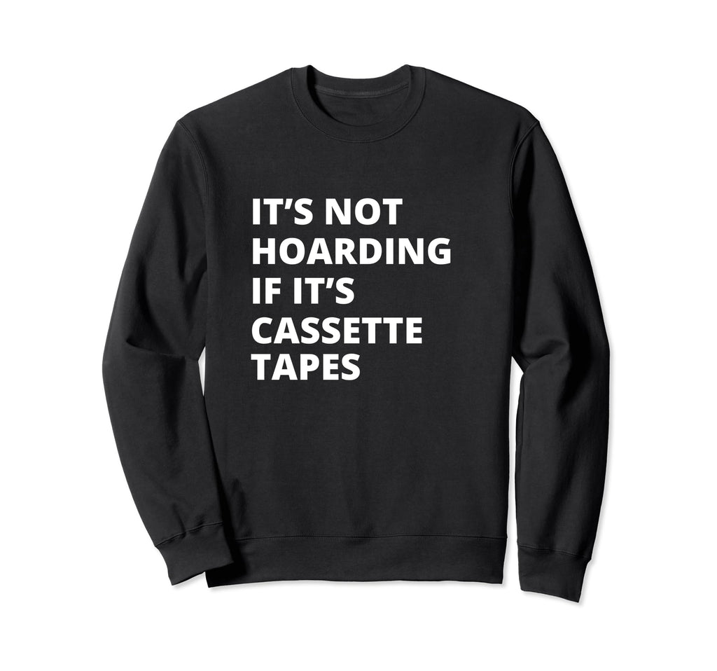 Its Not Hoarding If Its Cassette Sweatshirt - Streetwear Style Men Women - T-Shirt, Sweatshirt, Hoodie